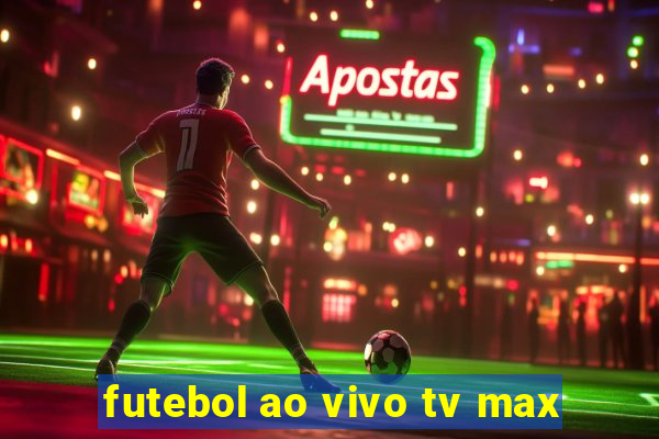 futebol ao vivo tv max